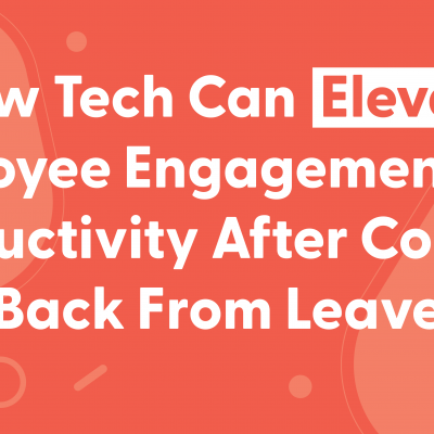 How Tech Can Elevate Employee Engagement and Productivity After Coming Back From Leave