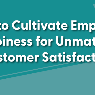 How to Cultivate Employee Happiness for Unmatched Customer Satisfaction